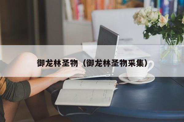 御龙林圣物(御龙林圣物采集)