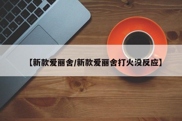 【新款爱丽舍/新款爱丽舍打火没反应】