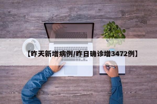 【昨天新增病例/昨日确诊增3472例】