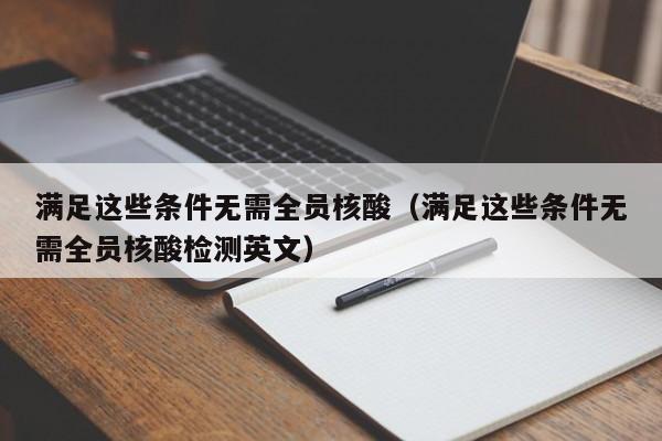 满足这些条件无需全员核酸(满足这些条件无需全员核酸检测英文)