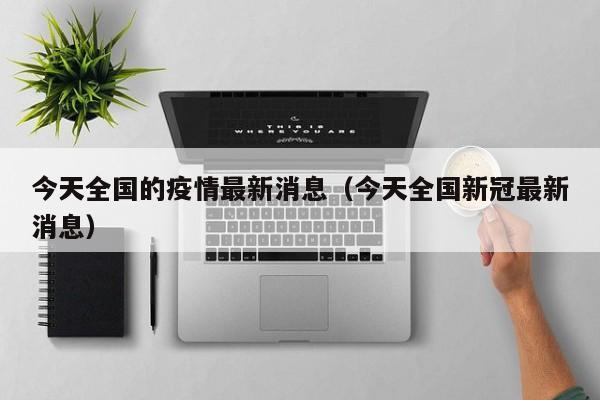 今天全国的疫情最新消息(今天全国新冠最新消息)