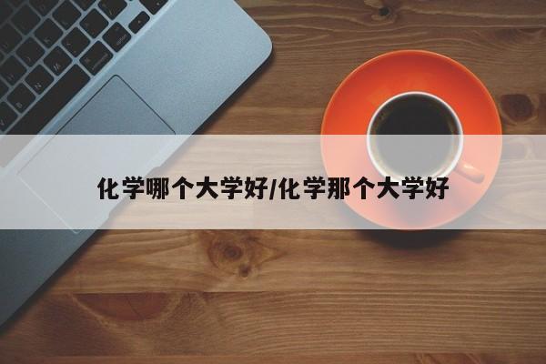 化学哪个大学好/化学那个大学好