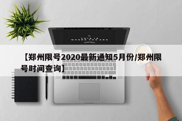 【郑州限号2020最新通知5月份/郑州限号时间查询】