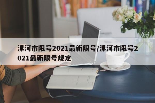 漯河市限号2021最新限号/漯河市限号2021最新限号规定