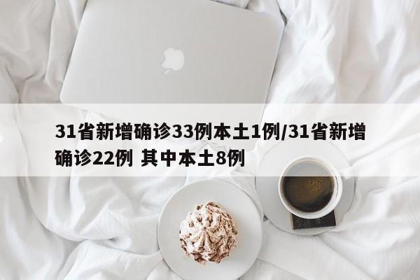 31省新增确诊33例本土1例/31省新增确诊22例 其中本土8例