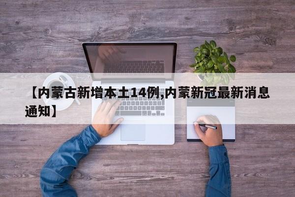 【内蒙古新增本土14例,内蒙新冠最新消息通知】