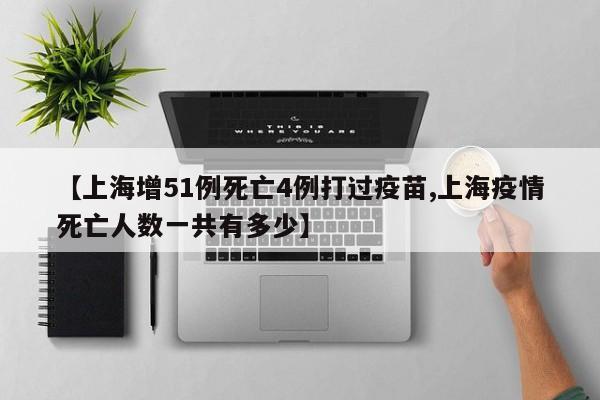 【上海增51例死亡4例打过疫苗,上海疫情死亡人数一共有多少】