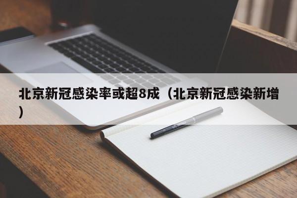 北京新冠感染率或超8成(北京新冠感染新增)