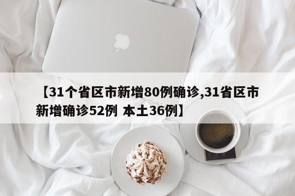 【31个省区市新增80例确诊,31省区市新增确诊52例 本土36例】