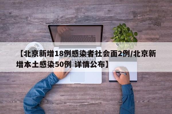 【北京新增18例感染者社会面2例/北京新增本土感染50例 详情公布】