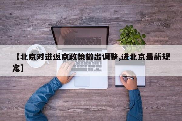 【北京对进返京政策做出调整,进北京最新规定】