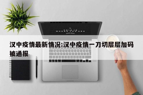 汉中疫情最新情况:汉中疫情一刀切层层加码被通报