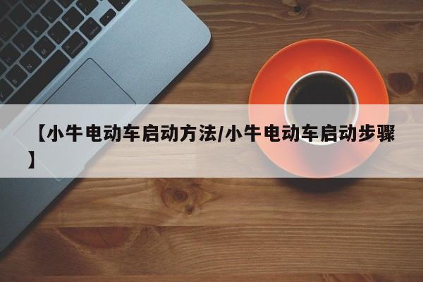 【小牛电动车启动方法/小牛电动车启动步骤】