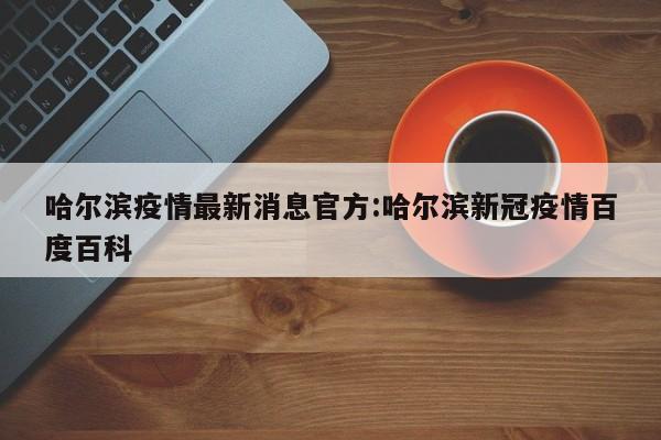 哈尔滨疫情最新消息官方:哈尔滨新冠疫情百度百科